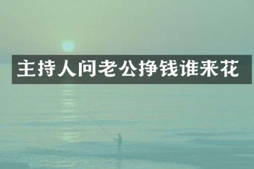 主持人问老公挣钱谁来花