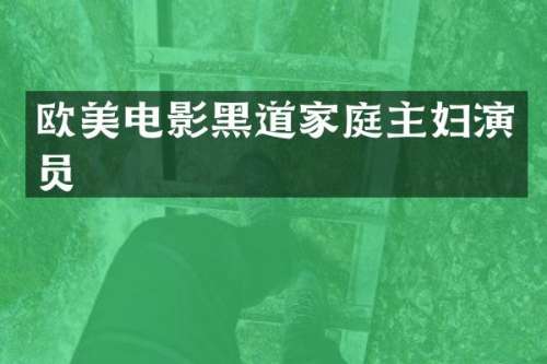 欧美电影黑道家庭主妇演员