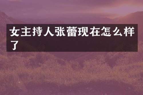 女主持人张蕾现在怎么样了