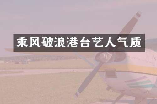 乘风破浪港台艺人气质