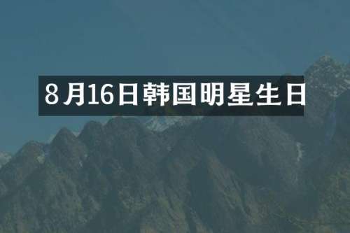 8月16日韩国明星生日