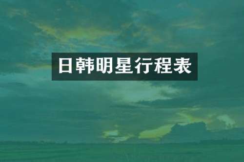 日韩明星行程表