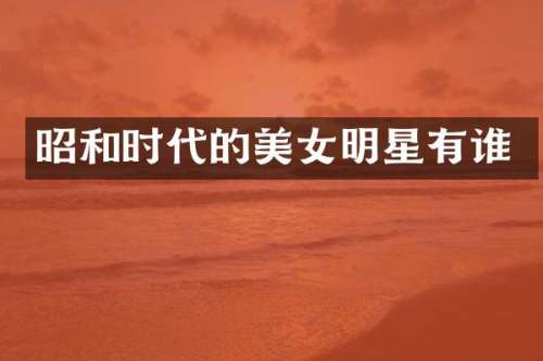 昭和时代的明星有谁