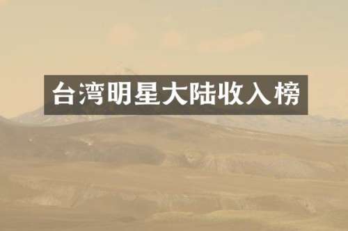 台湾明星大陆收入榜