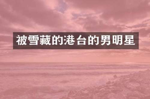 被雪藏的港台的男明星