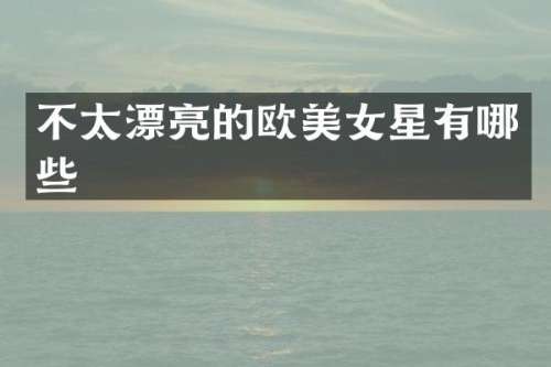 不太漂亮的欧星有哪些