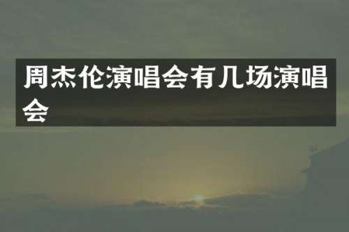 周杰伦演唱会有几场演唱会