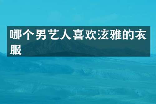 哪个男艺人喜欢泫雅的衣服