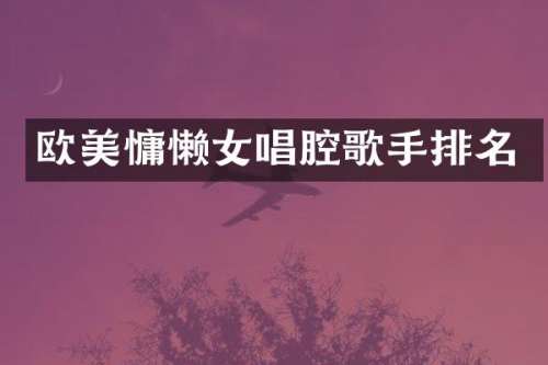 欧美慵懒女唱腔歌手排名