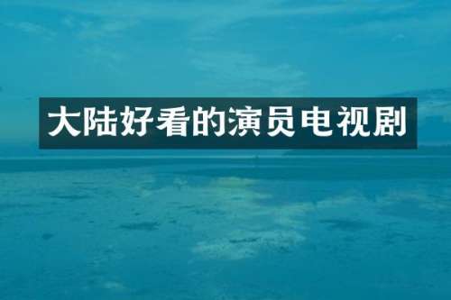 大陆好看的演员电视剧