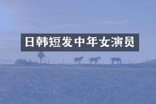 日韩短发中年女演员