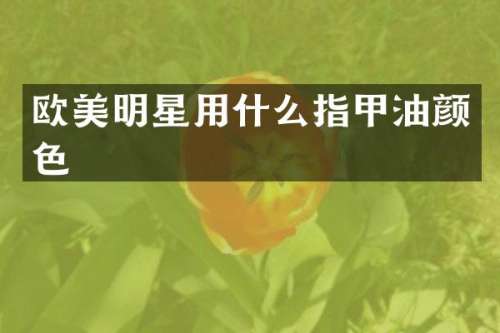 欧美明星用什么指甲油颜色