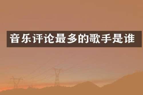 音乐评论最多的歌手是谁