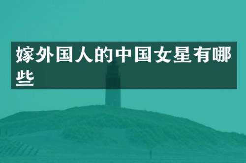 嫁外国人的中国女星有哪些