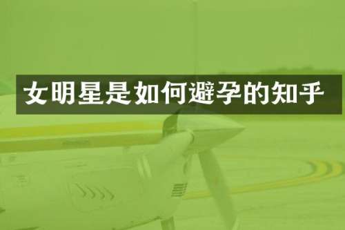 女明星是如何避孕的知乎