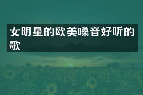 女明星的欧美嗓音好听的歌
