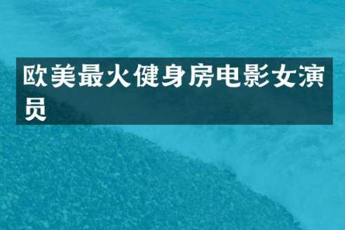 欧美最火健身房电影女演员
