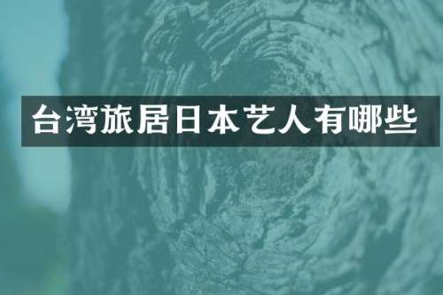 台湾旅居日本艺人有哪些