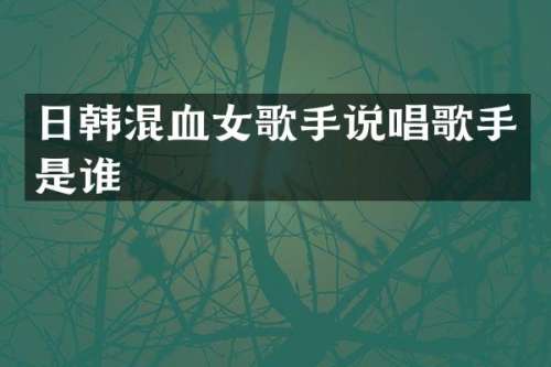 日韩混血女歌手说唱歌手是谁