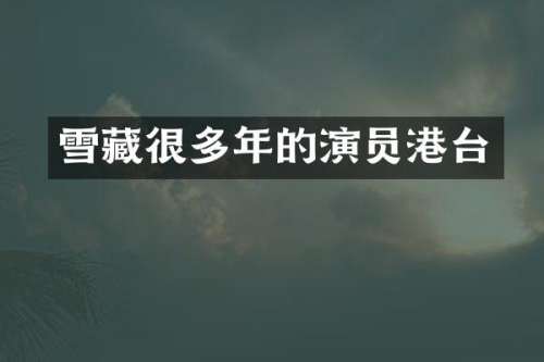 雪藏很多年的演员港台
