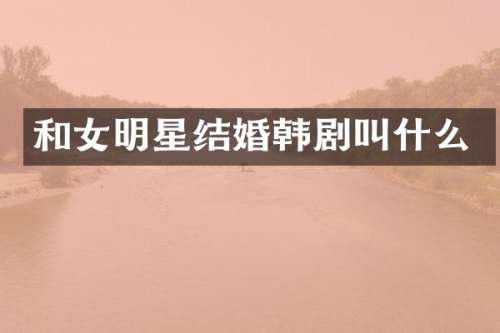 和女明星结婚韩剧叫什么