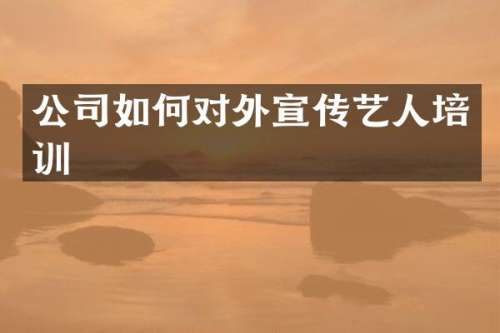 公司如何对外宣传艺人培训