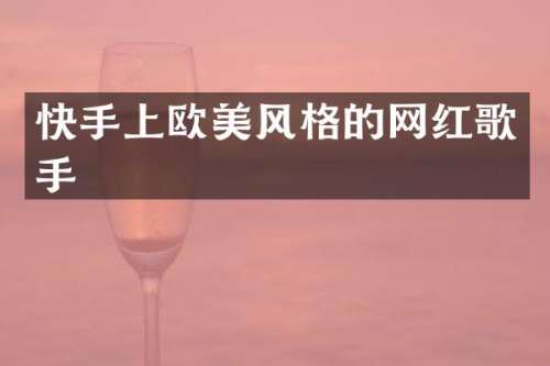 快手上欧美风格的网红歌手