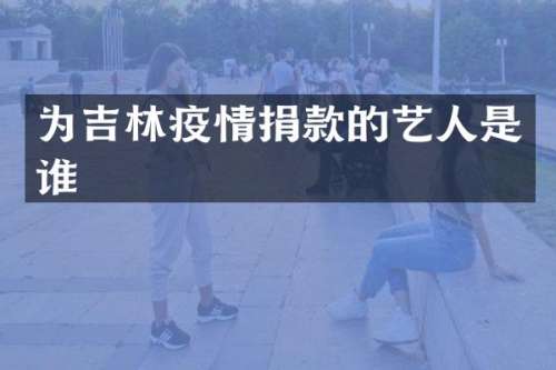 为吉林疫情捐款的艺人是谁