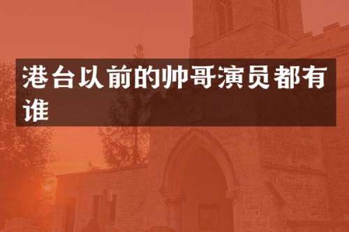 港台以前的帅哥演员都有谁