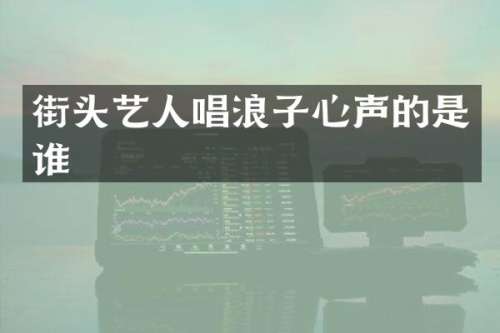 街头艺人唱浪子心声的是谁