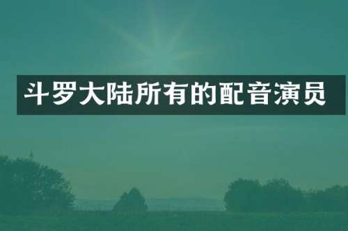 斗罗大陆所有的配音演员