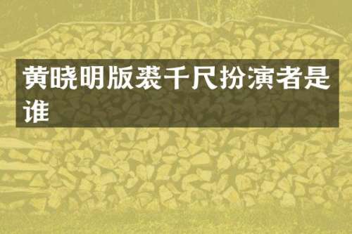 黄晓明版裘千尺扮演者是谁