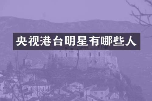 央视港台明星有哪些人