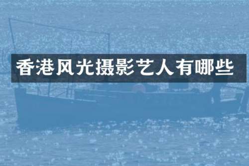 香港风光摄影艺人有哪些