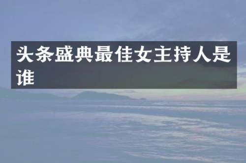 头条盛典最佳女主持人是谁