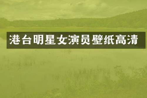 港台明星女演员壁纸高清