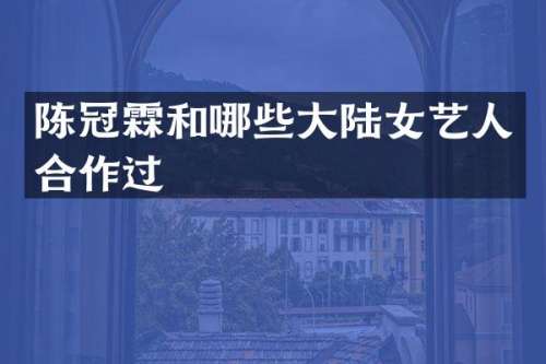 陈冠霖和哪些大陆女艺人合作过