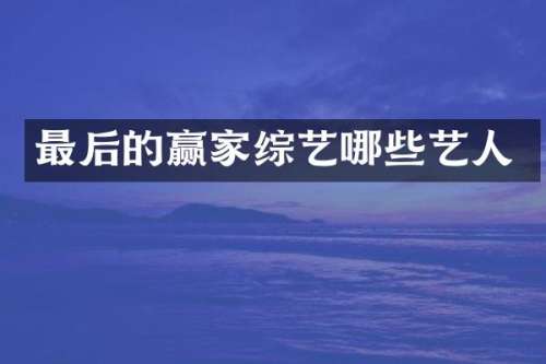 最后的赢家综艺哪些艺人