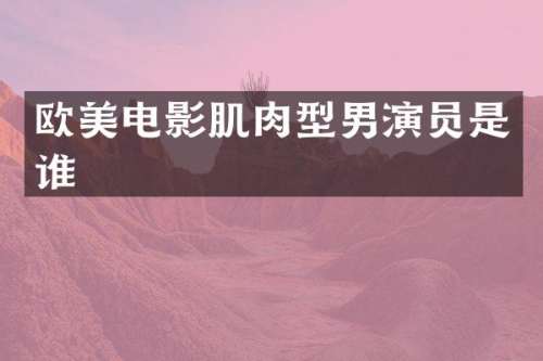 欧美电影肌肉型男演员是谁