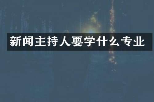 新闻主持人要学什么专业