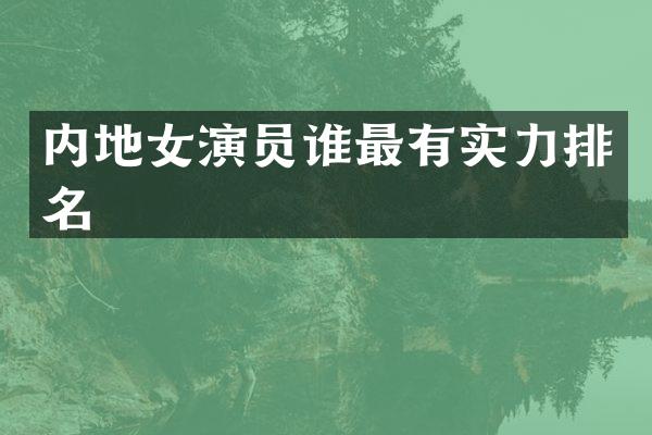 内地女演员谁最有实力排名