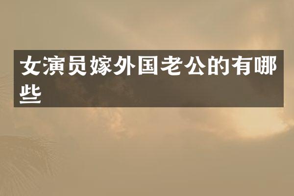 女演员嫁外国老公的有哪些