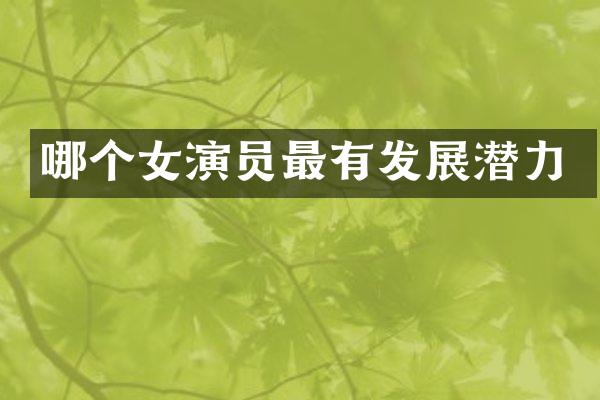 哪个女演员最有发展潜力