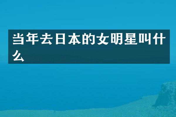 当年去日本的女明星叫什么