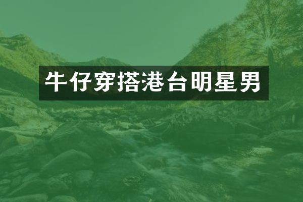 牛仔穿搭港台明星男