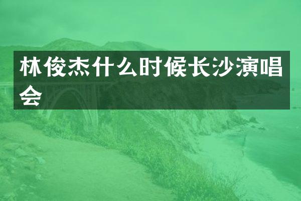 林俊杰什么时候长沙演唱会