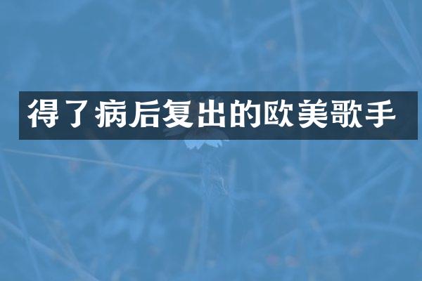 得了病后复出的欧美歌手