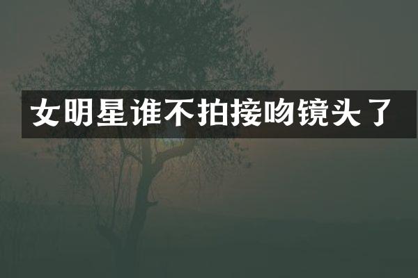 女明星谁不拍接吻镜头了