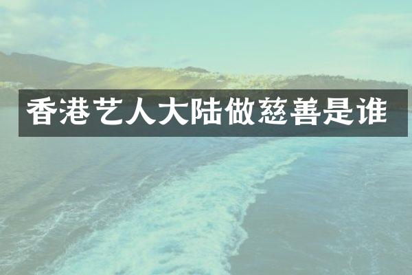 香港艺人大陆做慈善是谁