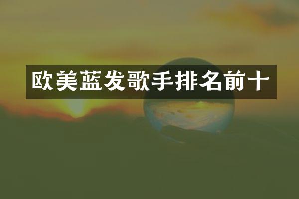 欧美蓝发歌手排名前十